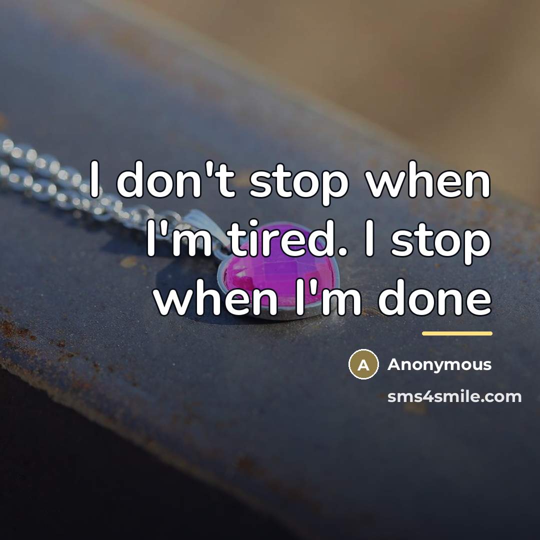 “I don't stop when I'm tired. I stop when I'm…” quote by Anonymous