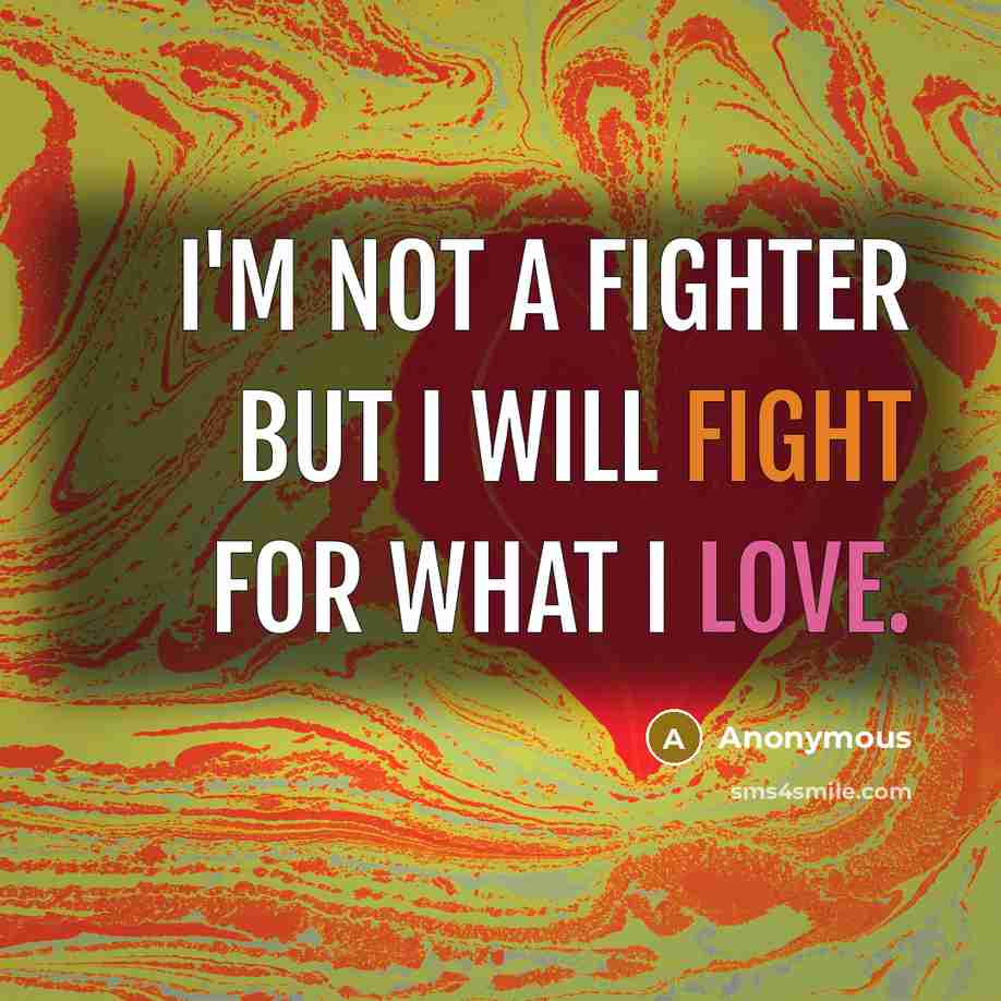 “I'm not a fighter but I will fight for what I love.” quote by Anonymous