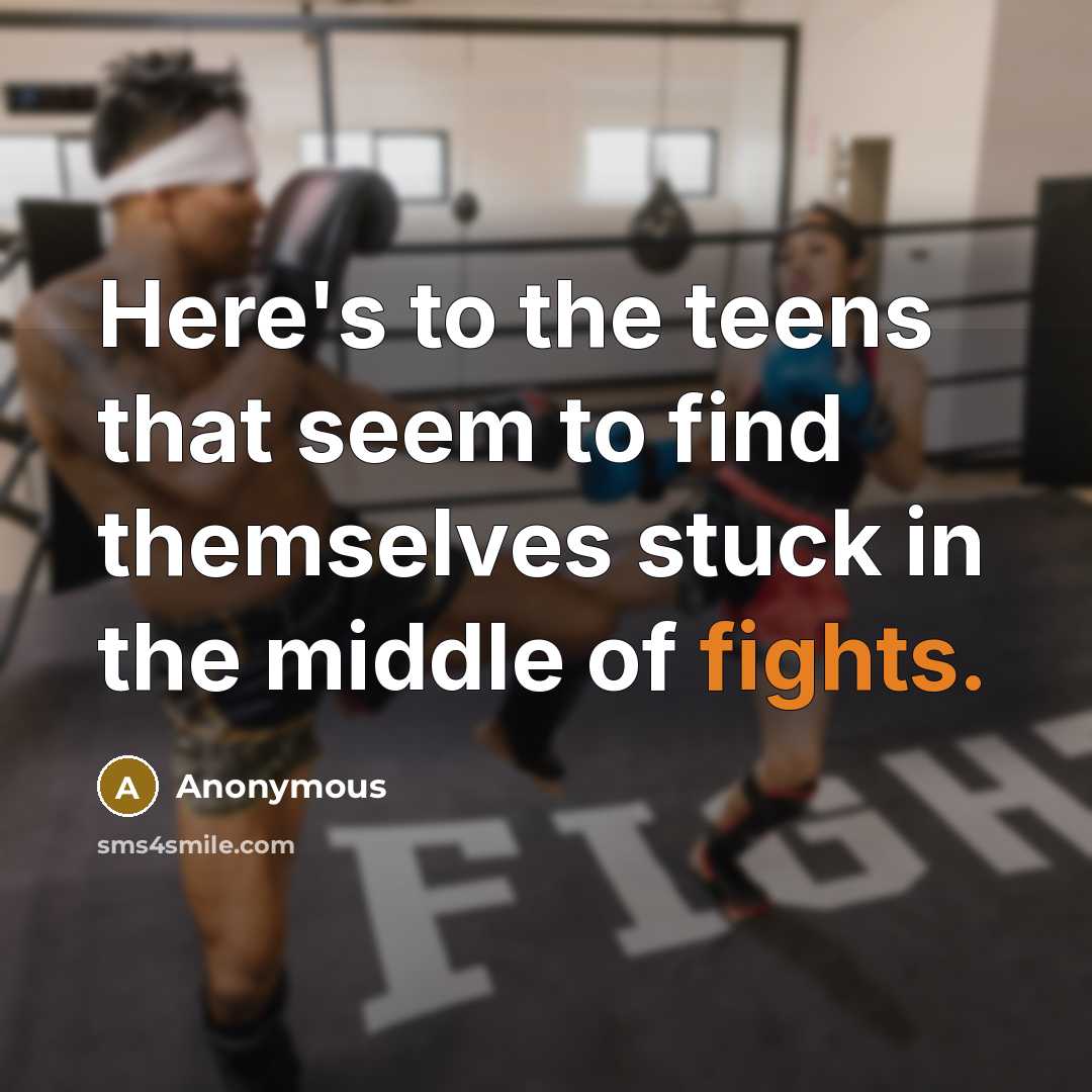 “Here's to the teens that seem to find themselves stuck in the middle of fights.” quote by Anonymous