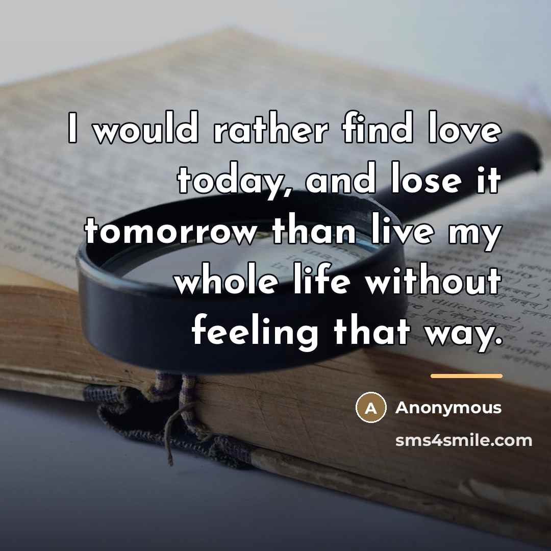 “I would rather find love today, and lose it tomorrow…” quote by Anonymous