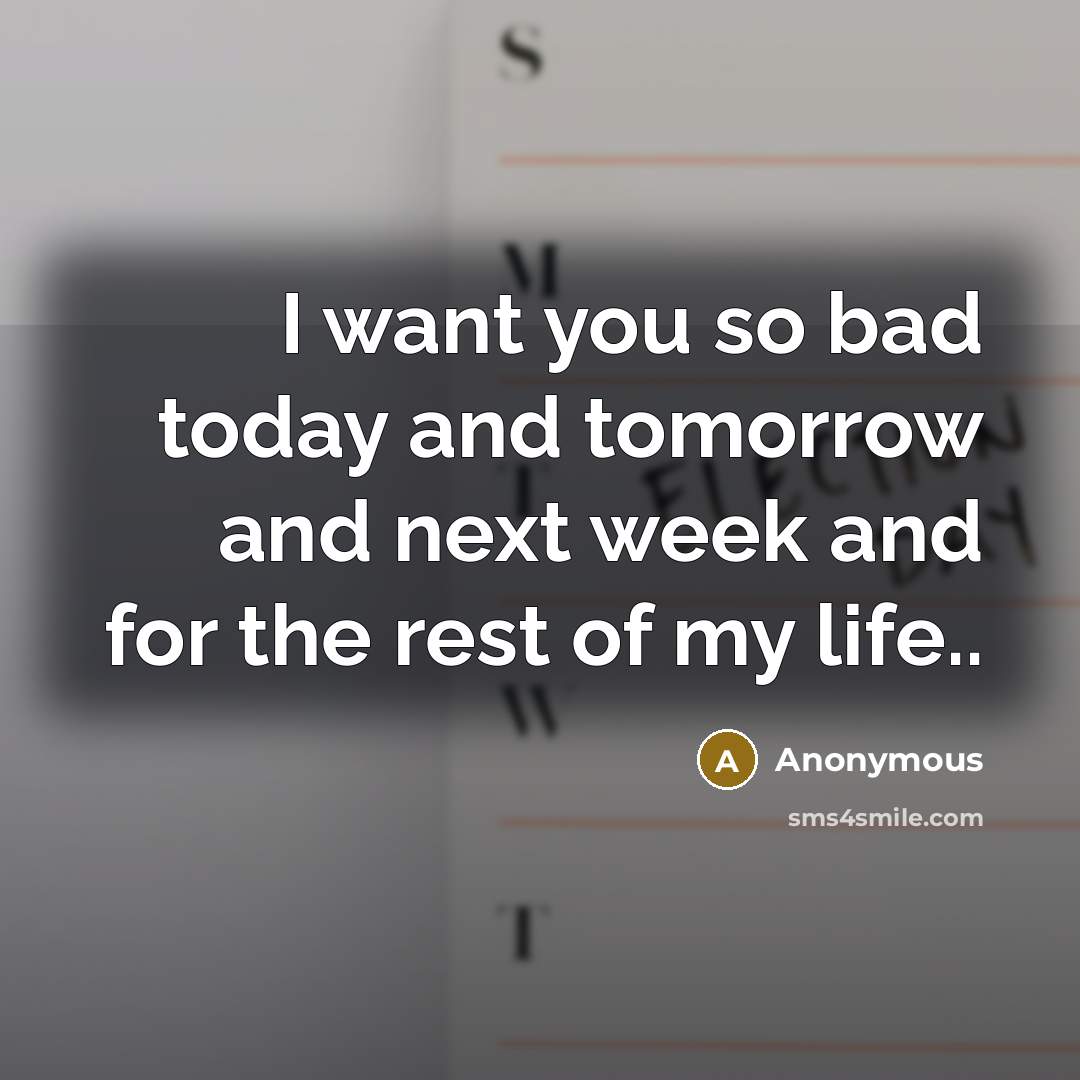 “I want you so bad today and tomorrow and next…” quote by Anonymous