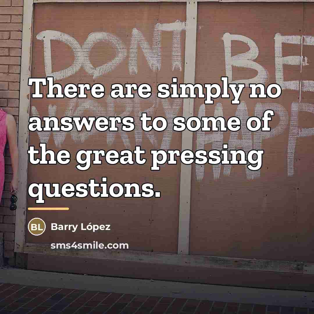 “There are simply no answers to some of the great…” quote by Barry Lopez