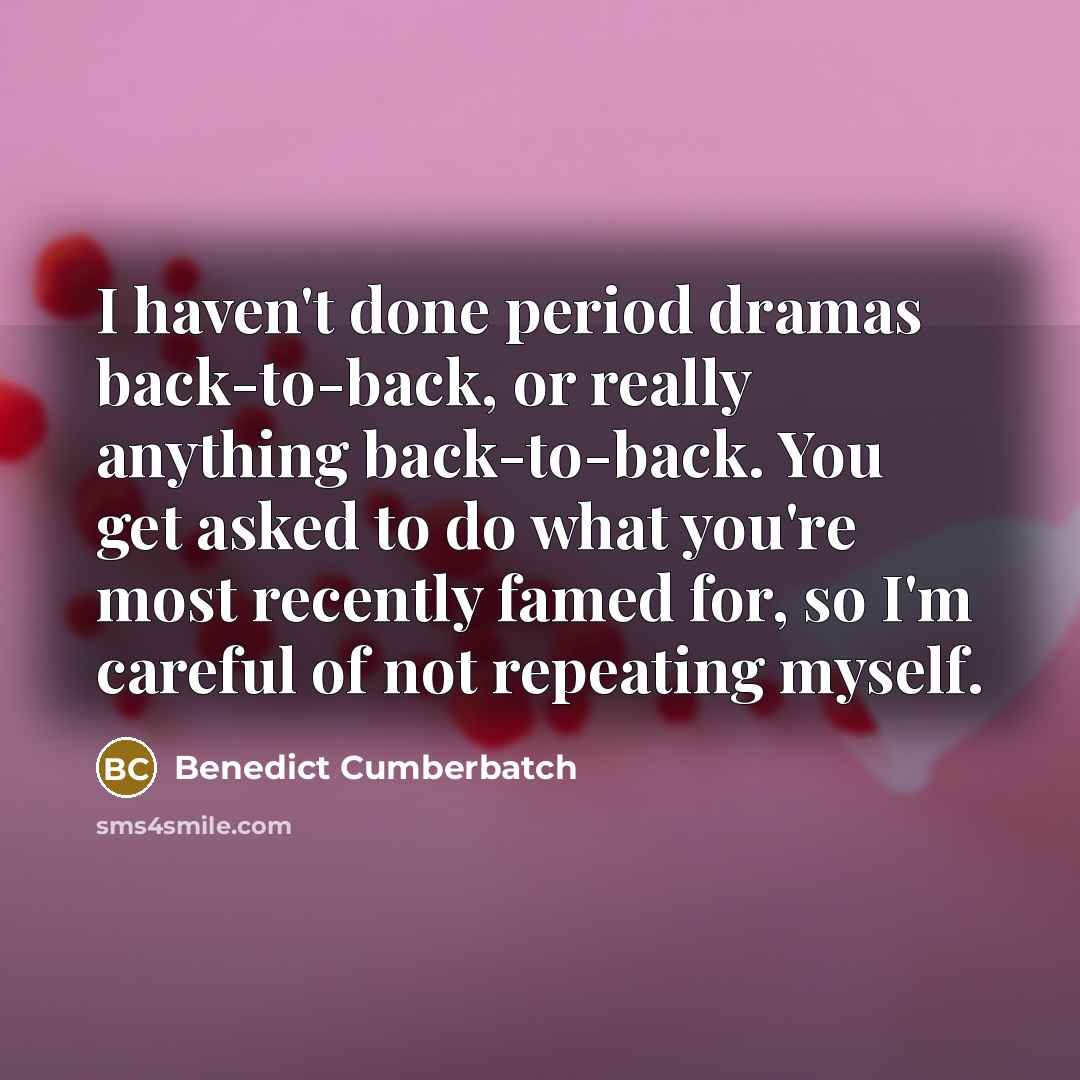 “I haven't done period dramas back-to-back, or really anything back-to-back.…” quote by Benedict Cumberbatch