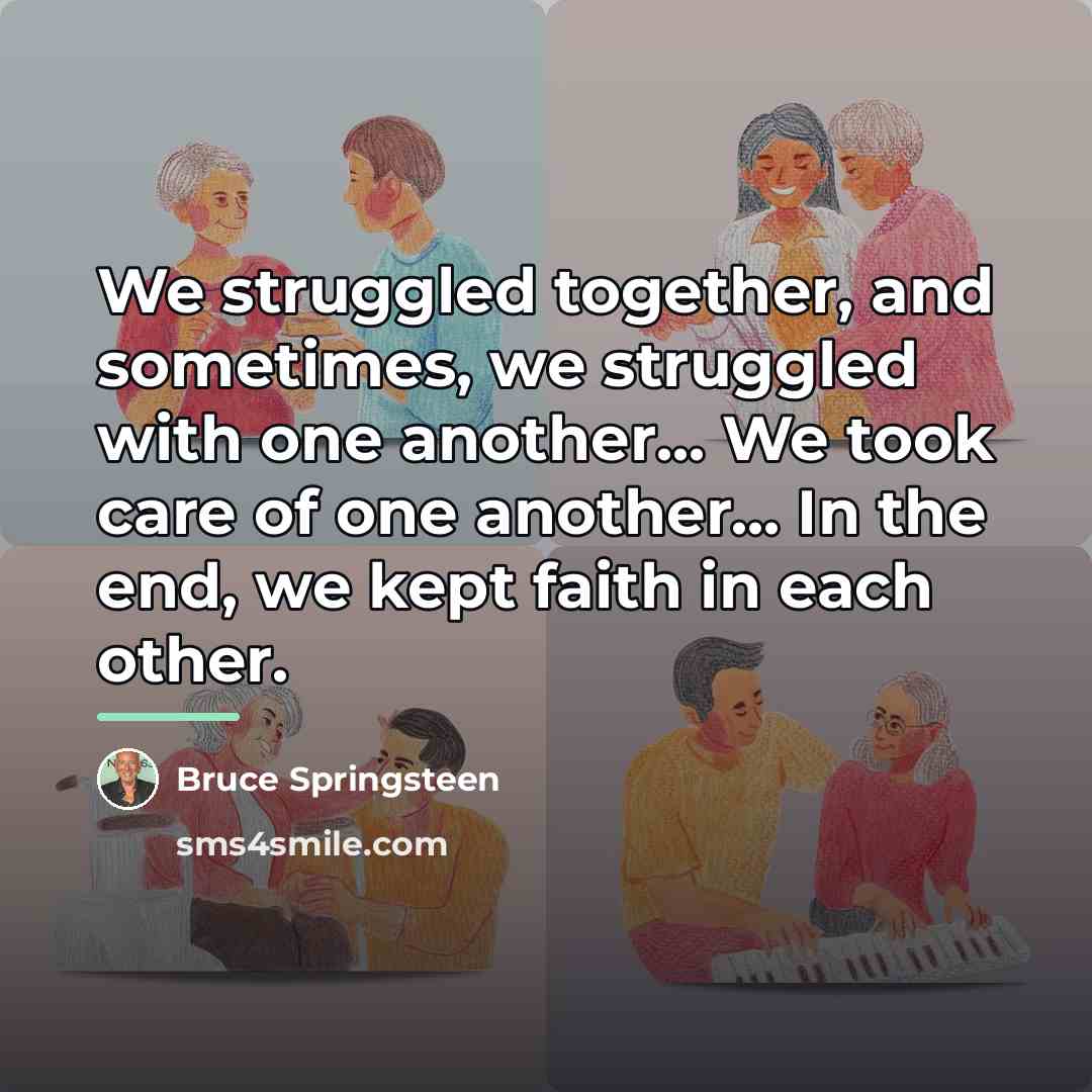 “We struggled together, and sometimes, we struggled with one another...…” quote by Bruce Springsteen