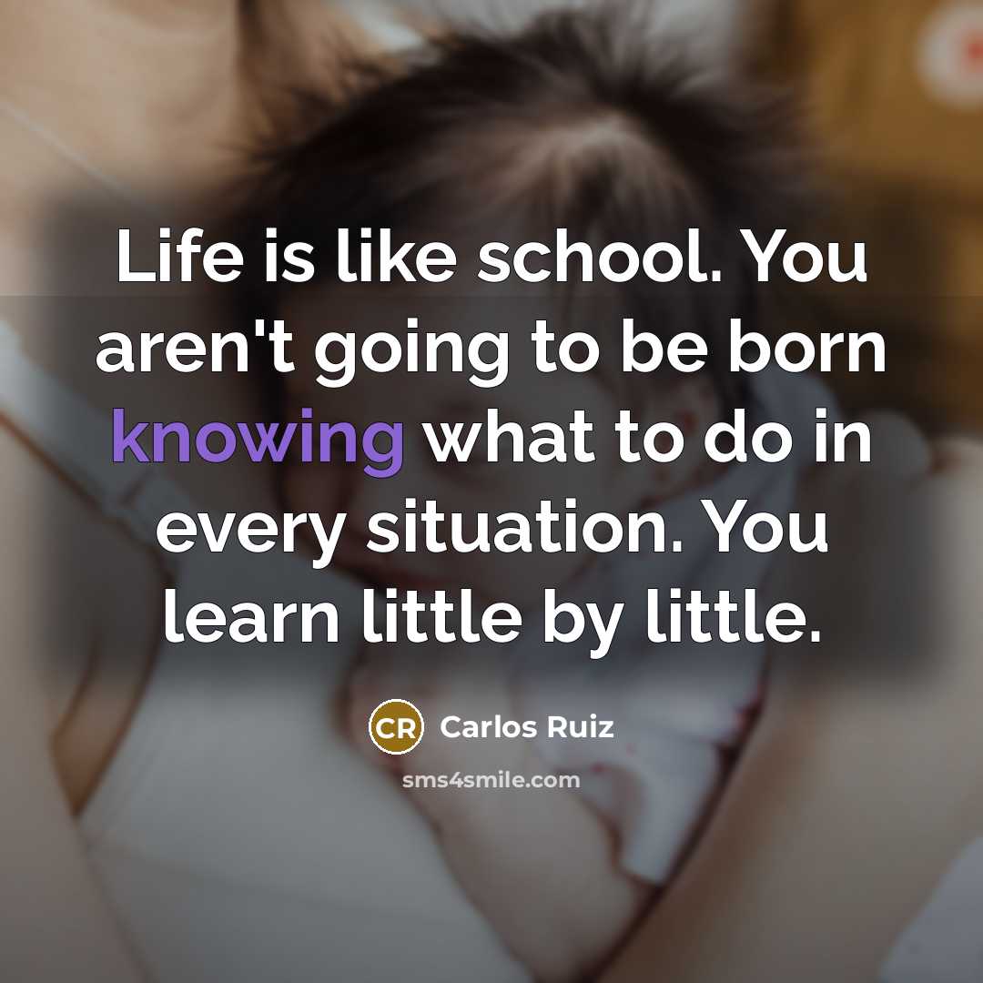 “Life is like school. You aren't going to be born…” quote by Carlos Ruiz