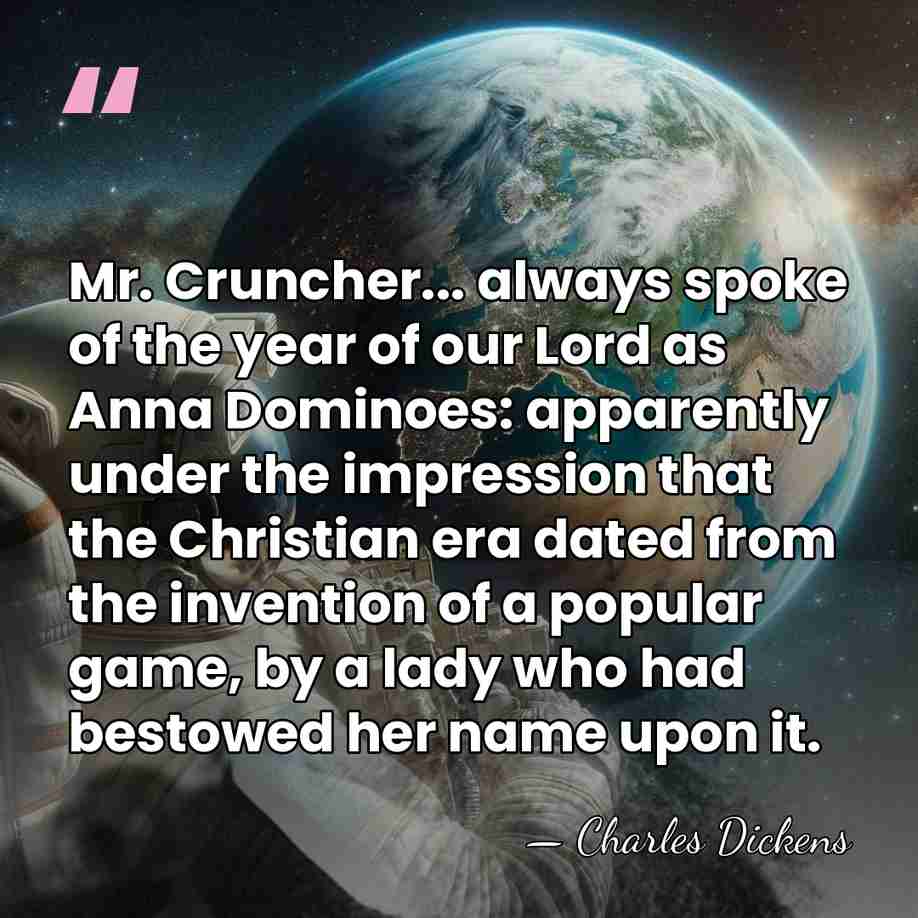 Mr. Cruncher... always spoke of the year of our Lord as Anna&hellip; - Charles Dickens