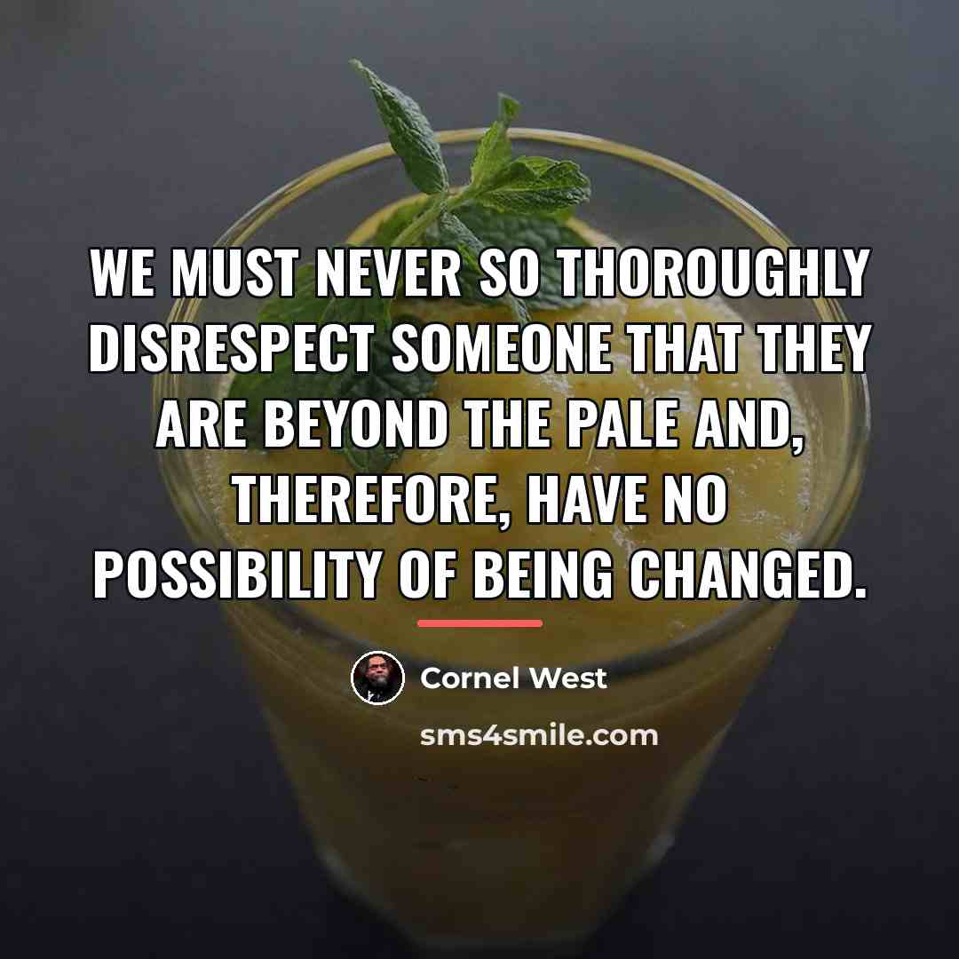 “We must never so thoroughly disrespect someone that they are…” quote by Cornel West