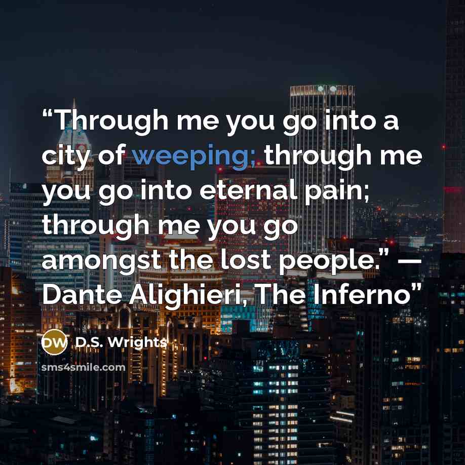 “Through me you go into a city of weeping; through me you go into eternal pain; through me you go amongst the lost people.” ― Dante Alighieri, The Inferno” quote by D.S. Wrights