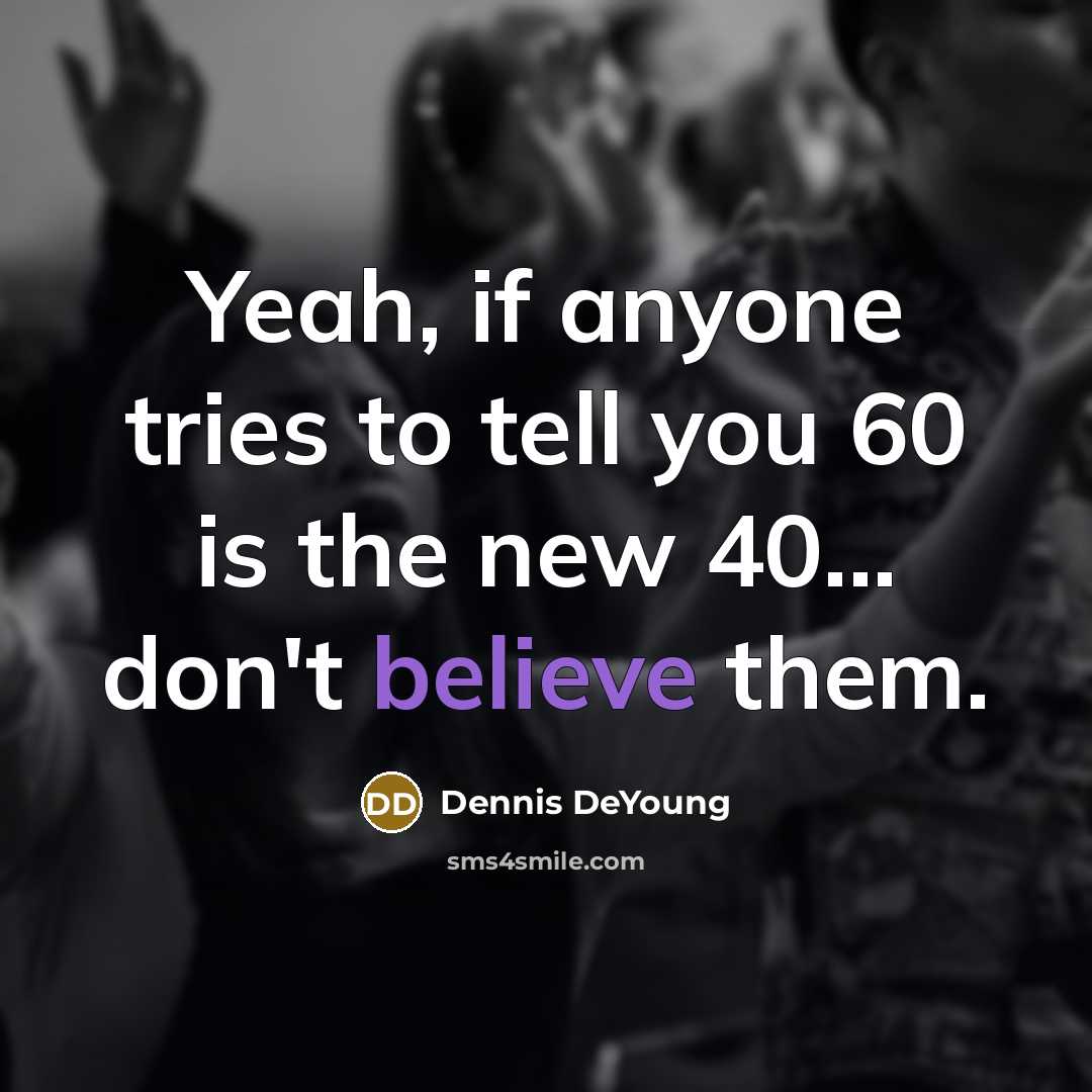 “Yeah, if anyone tries to tell you 60 is the…” quote by Dennis DeYoung