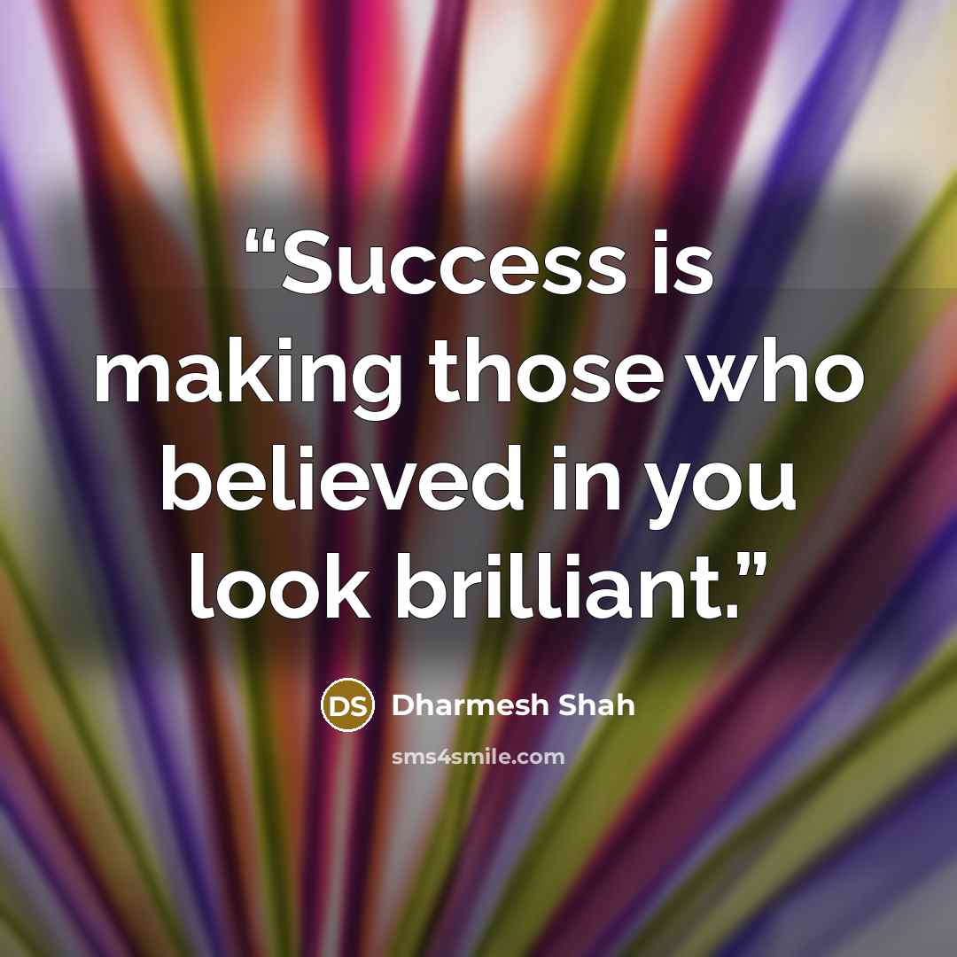 “Success is making those who believed in you look brilliant.” quote by Dharmesh Shah