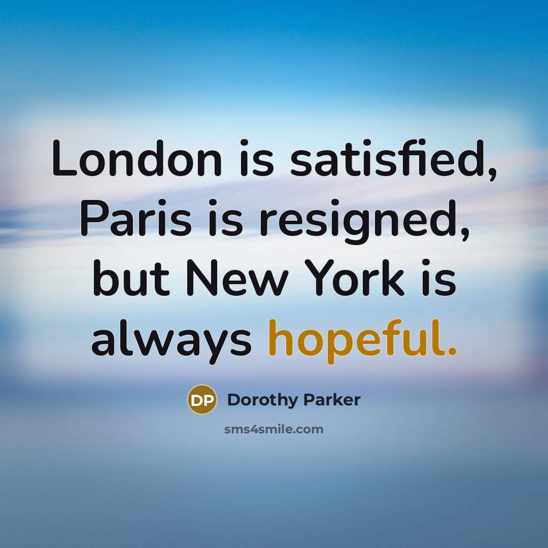 “London is satisfied, Paris is resigned, but New York is…” quote by Dorothy Parker