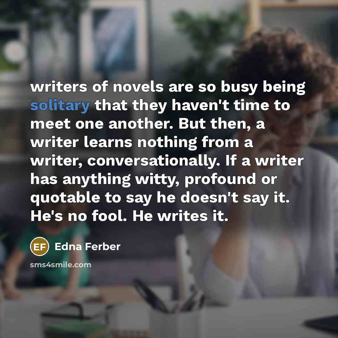 “writers of novels are so busy being solitary that they…” quote by Edna Ferber