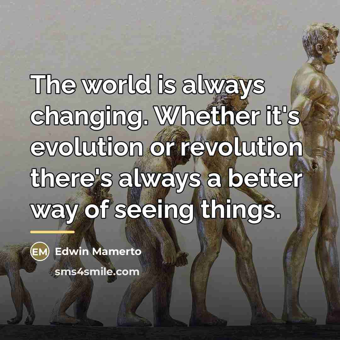 “The world is always changing. Whether it's evolution or revolution…” quote by Edwin Mamerto
