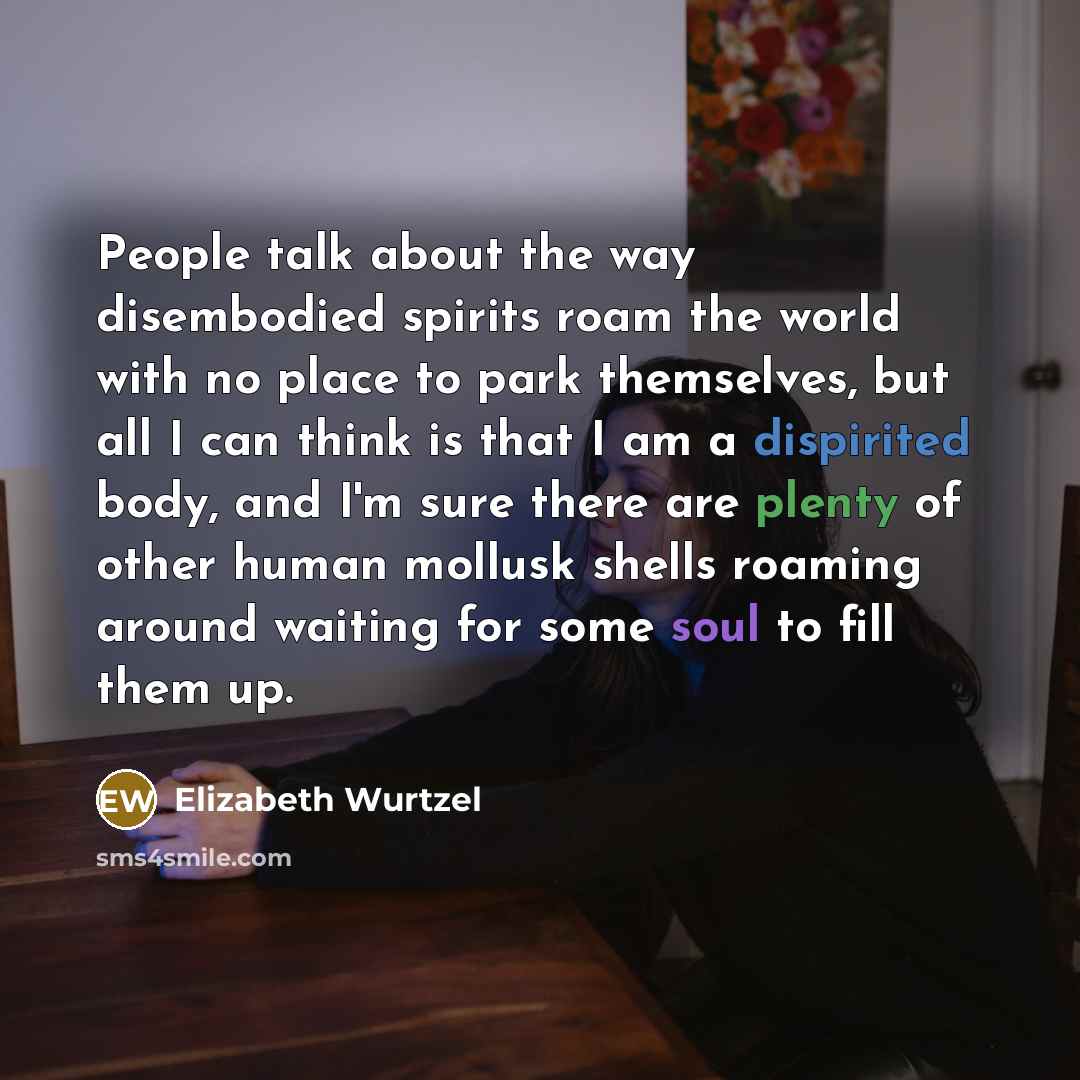 “People talk about the way disembodied spirits roam the world…” quote by Elizabeth Wurtzel
