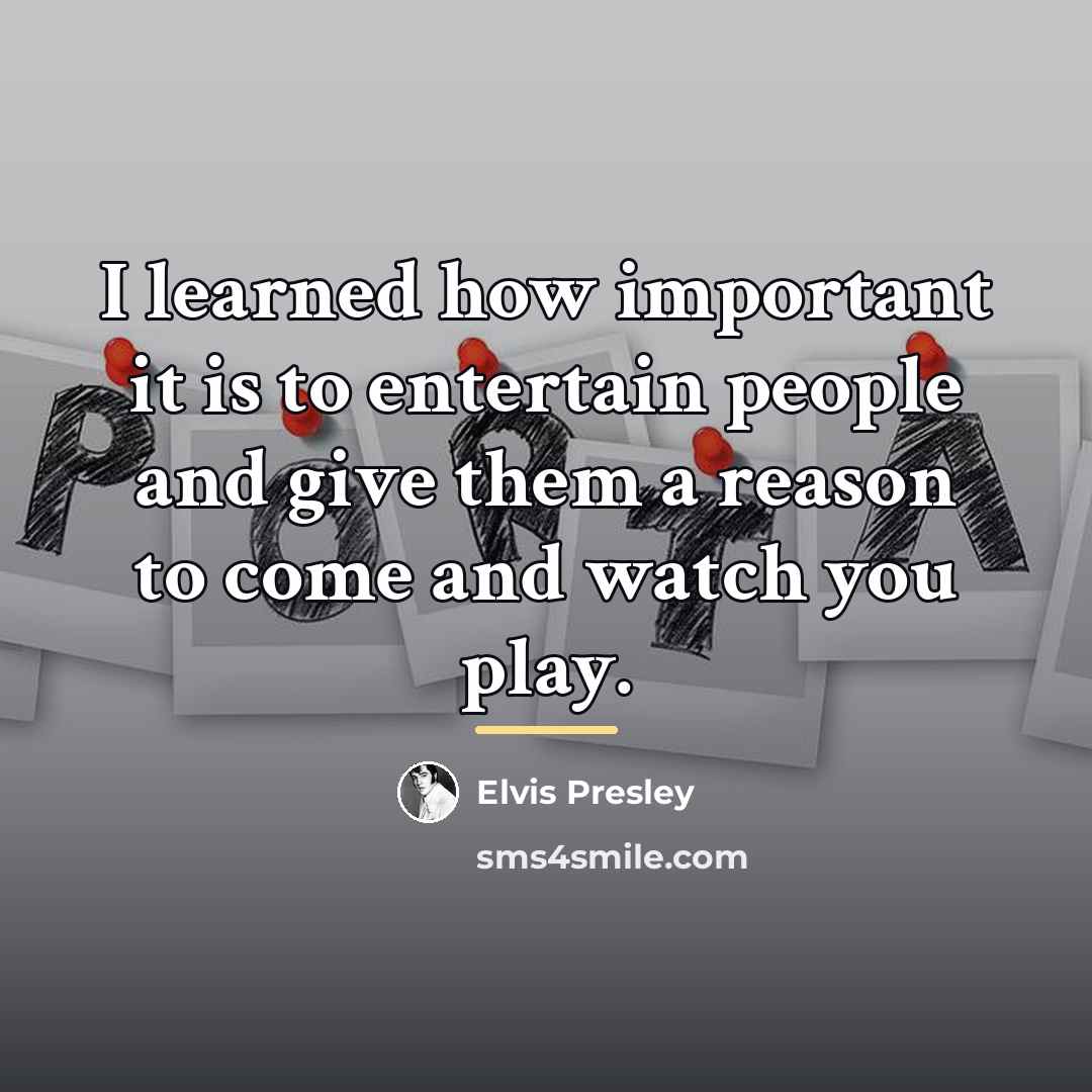 “I learned how important it is to entertain people and…” quote by Elvis Presley