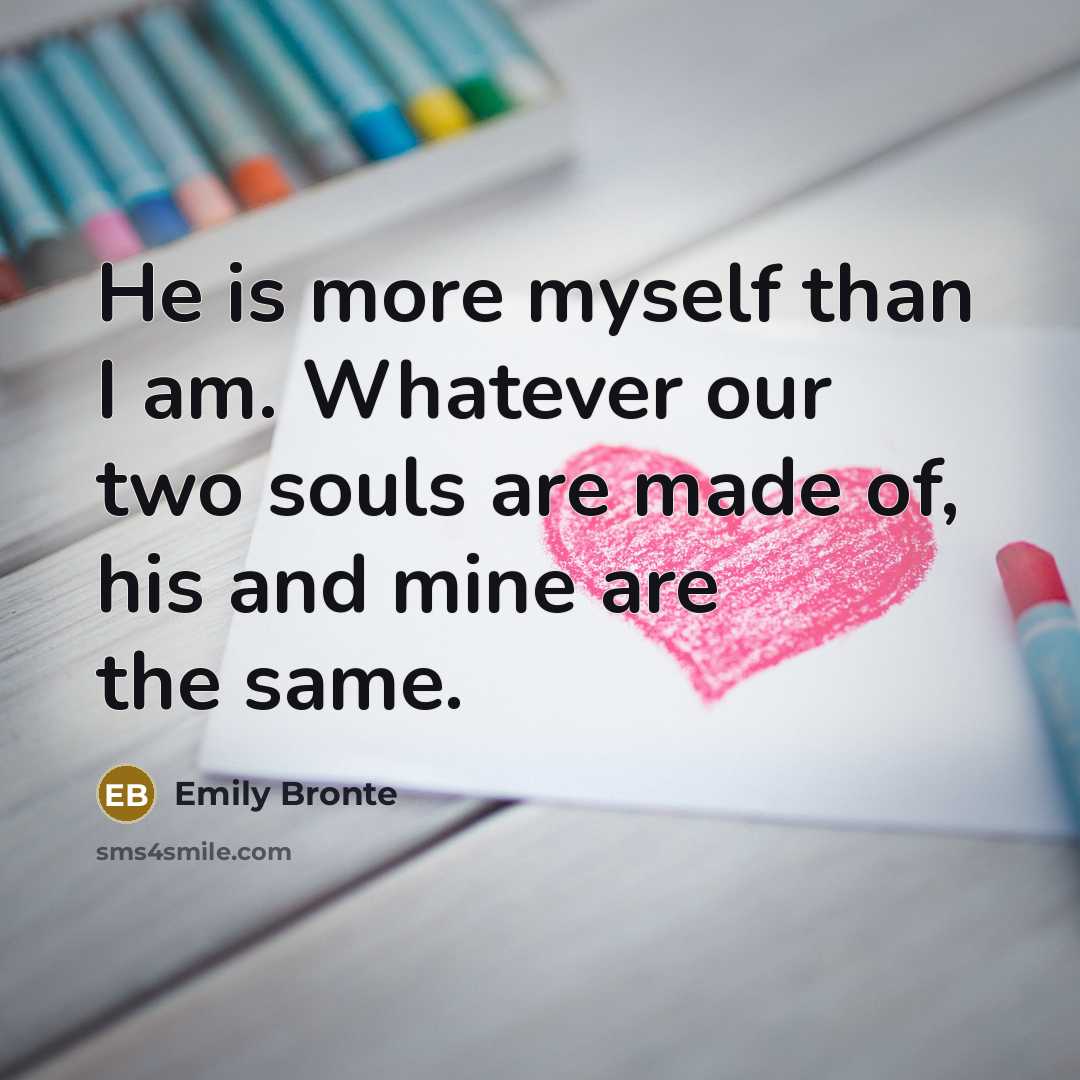 “He is more myself than I am. Whatever our two…” quote by Emily Bronte