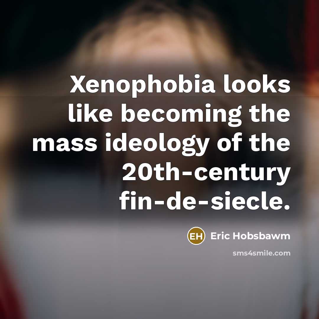 “Xenophobia looks like becoming the mass ideology of the 20th-century…” quote by Eric Hobsbawm