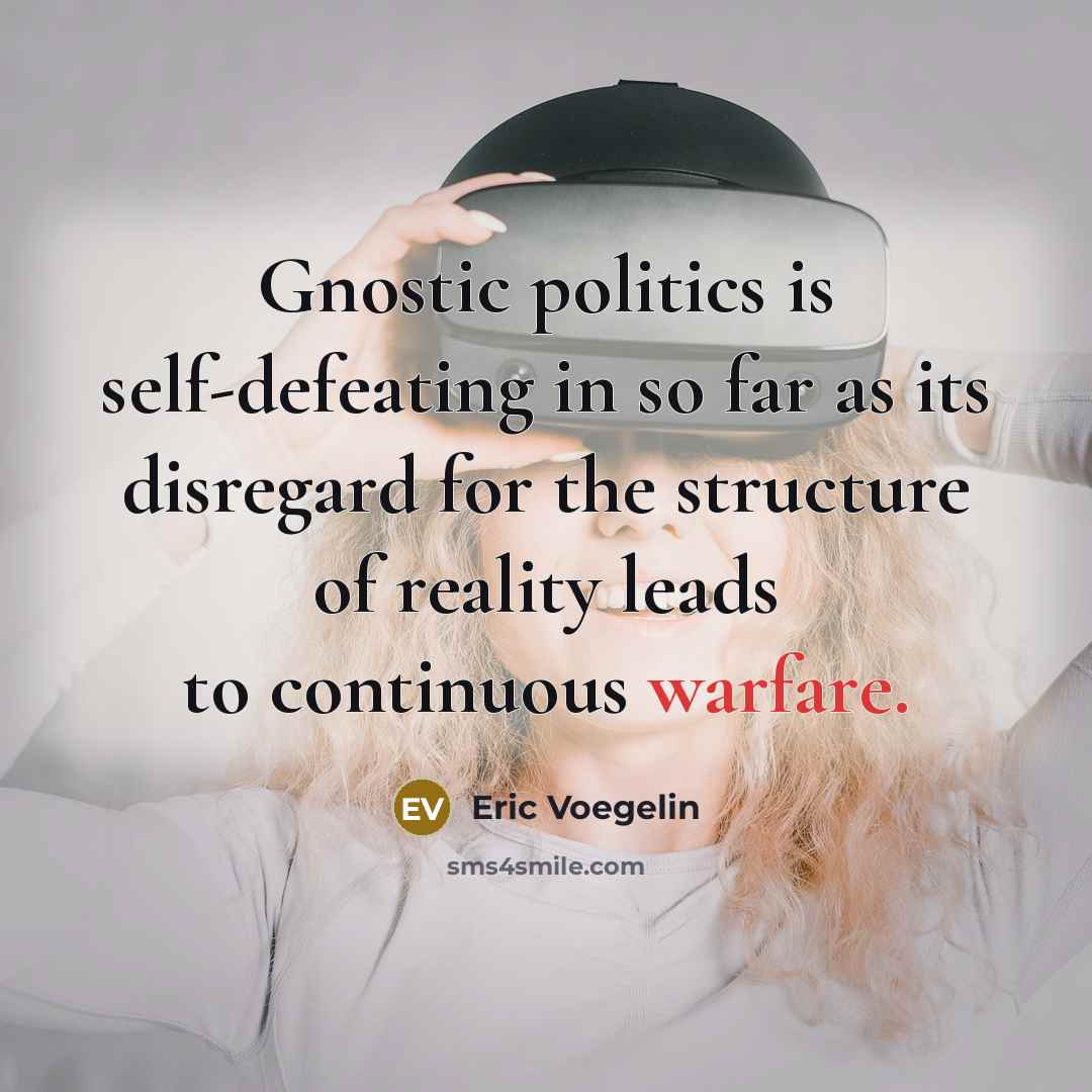 “Gnostic politics is self-defeating in so far as its disregard…” quote by Eric Voegelin