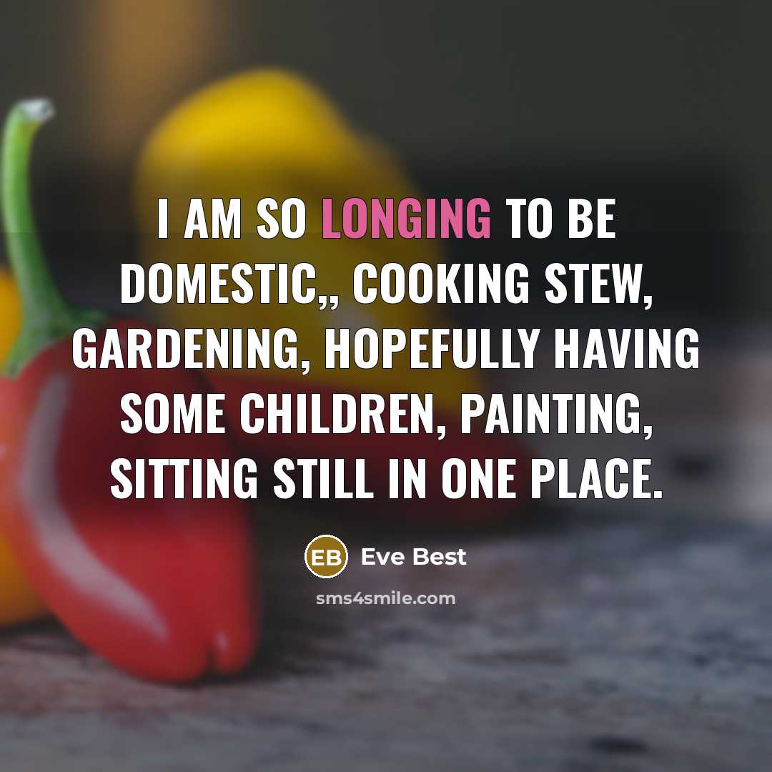 “I am so longing to be domestic,, cooking stew, gardening,…” quote by Eve Best
