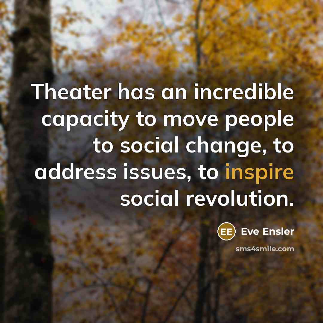 “Theater has an incredible capacity to move people to social…” quote by Eve Ensler