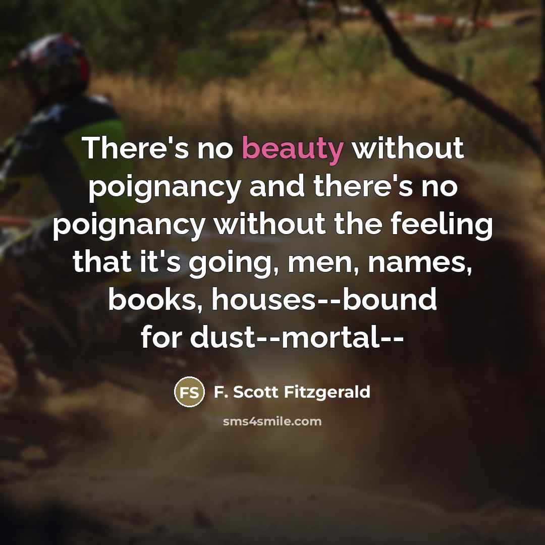 “There's no beauty without poignancy and there's no poignancy without…” quote by F. Scott Fitzgerald