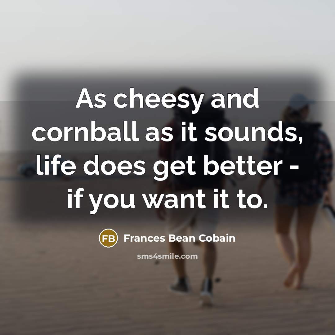 “As cheesy and cornball as it sounds, life does get…” quote by Frances Bean Cobain
