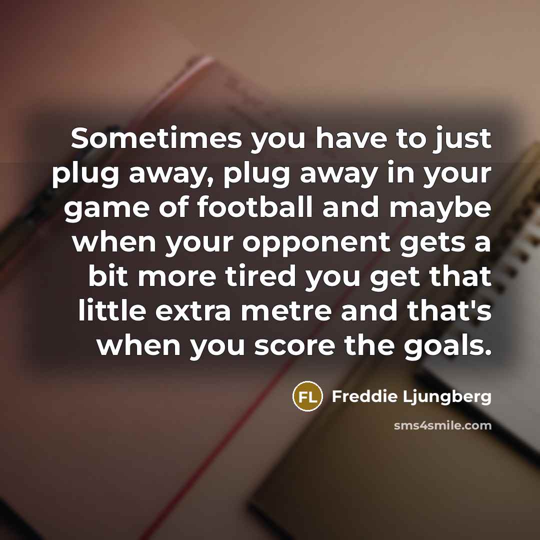 “Sometimes you have to just plug away, plug away in…” quote by Freddie Ljungberg