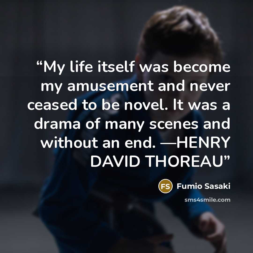 “My life itself was become my amusement and never ceased to be novel. It was a drama of many scenes and without an end. —HENRY DAVID THOREAU” quote by Fumio Sasaki