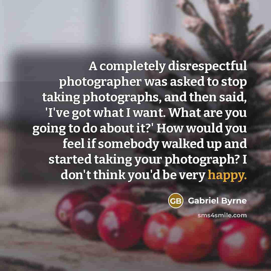 “A completely disrespectful photographer was asked to stop taking photographs,…” quote by Gabriel Byrne