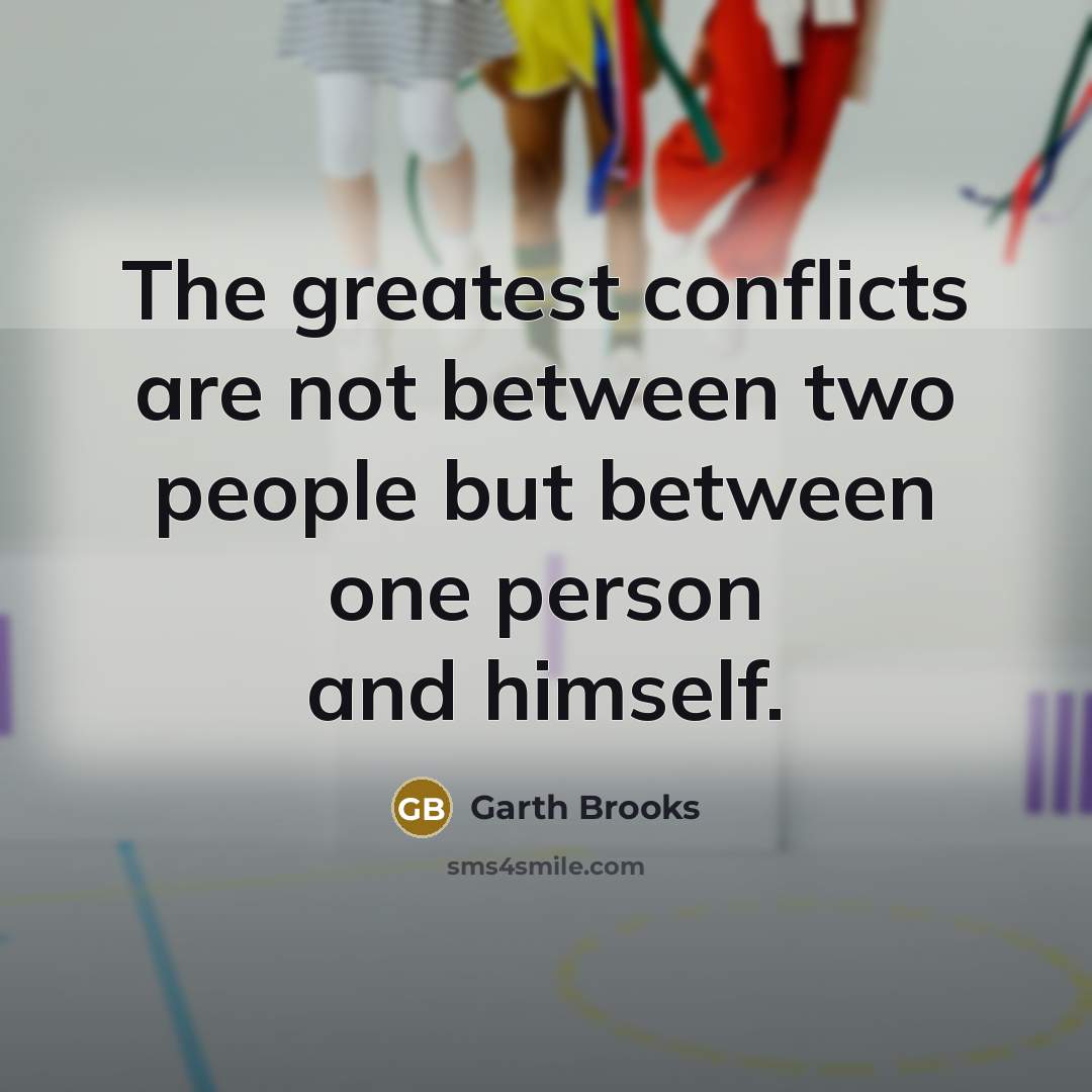 “The greatest conflicts are not between two people but between…” quote by Garth Brooks