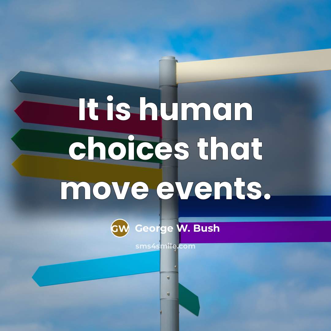 “It is human choices that move events.…” quote by George W. Bush