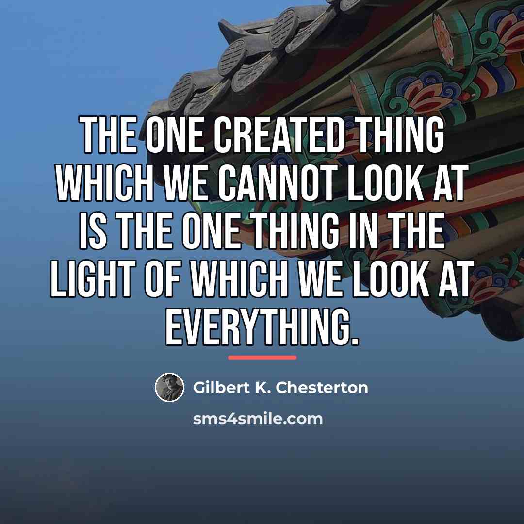 “The one created thing which we cannot look at is…” quote by Gilbert K. Chesterton