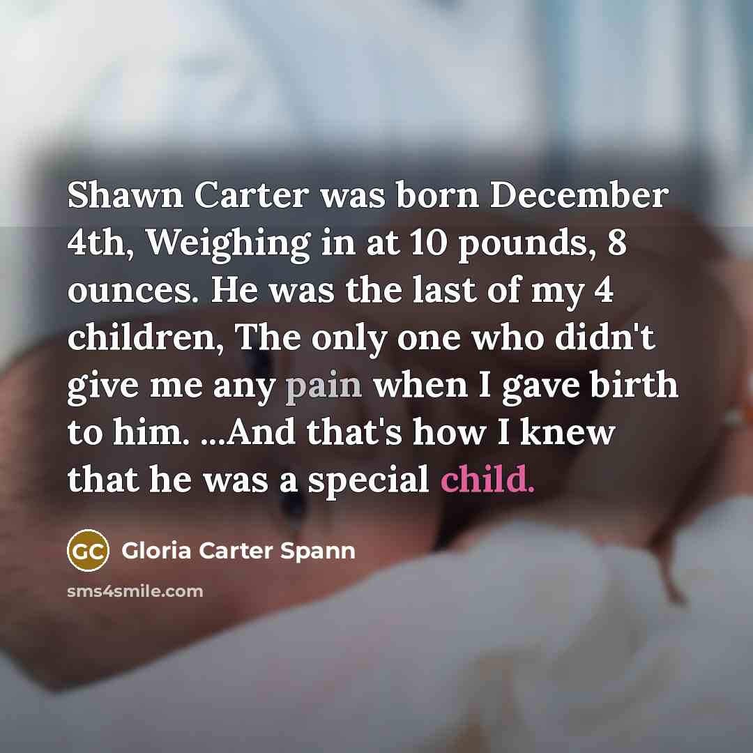 “Shawn Carter was born December 4th, Weighing in at 10 pounds, 8 ounces. He was the last of my 4 children, The only one who didn't give me any pain when I gave birth to him. ...And that's how I knew that he was a special child.” quote by Gloria Carter Spann