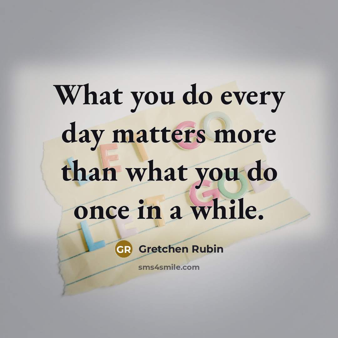 “What you do every day matters more than what you…” quote by Gretchen Rubin