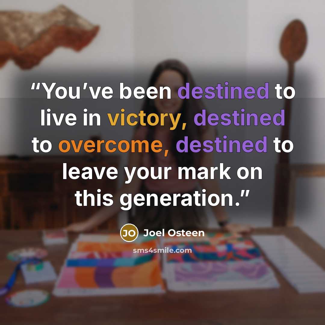 “You’ve been destined to live in victory, destined to overcome, destined to leave your mark on this generation.” quote by Joel Osteen