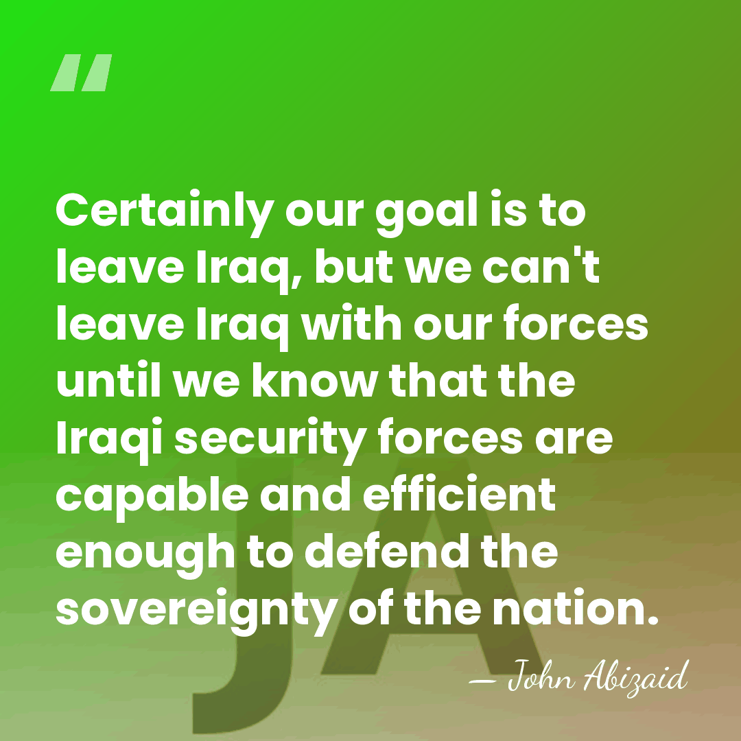 Certainly our goal is to leave Iraq, but we can't leave Iraq&hellip; - John Abizaid