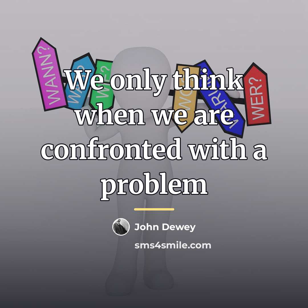 “We only think when we are confronted with a problem…” quote by John Dewey