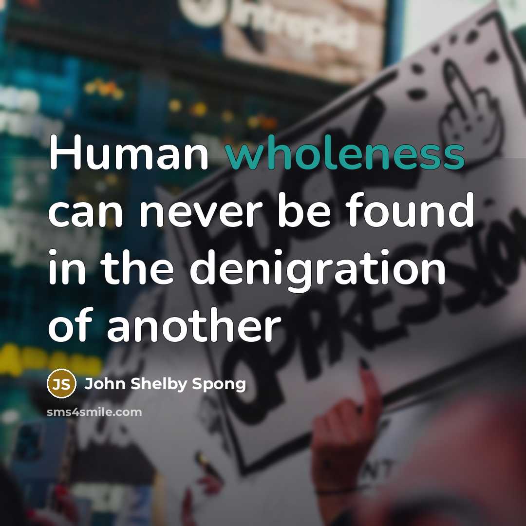 “Human wholeness can never be found in the denigration of…” quote by John Shelby Spong