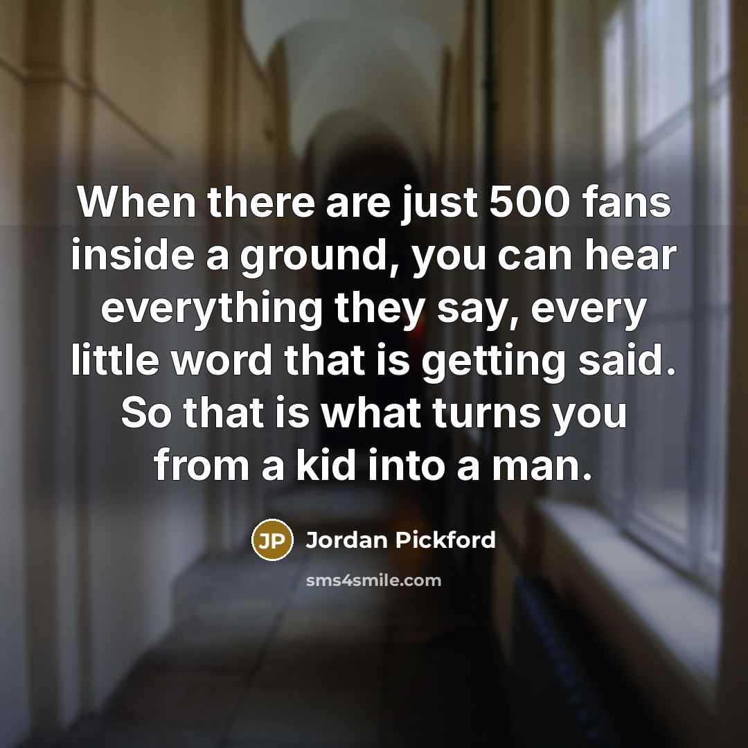 “When there are just 500 fans inside a ground, you…” quote by Jordan Pickford