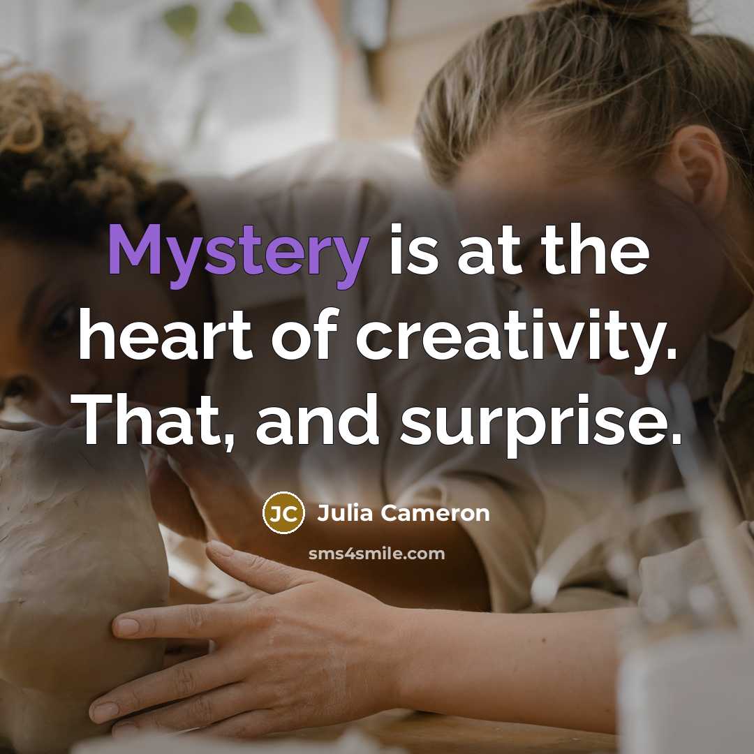 “Mystery is at the heart of creativity. That, and surprise.…” quote by Julia Cameron