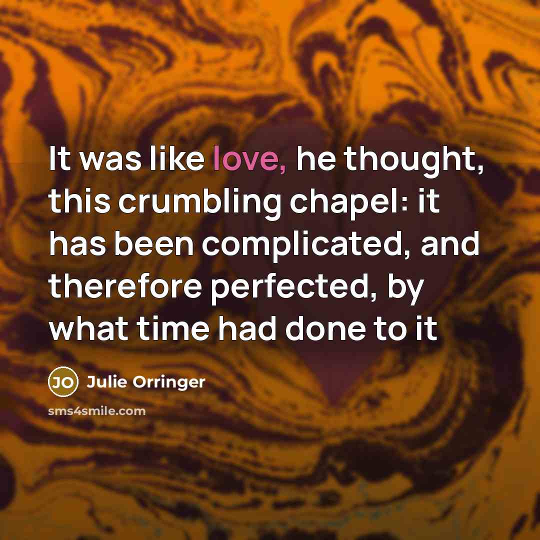 “It was like love, he thought, this crumbling chapel: it…” quote by Julie Orringer