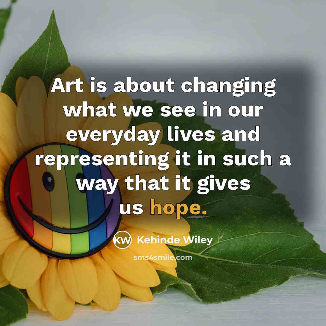 “Art is about changing what we see in our everyday…” quote by Kehinde Wiley
