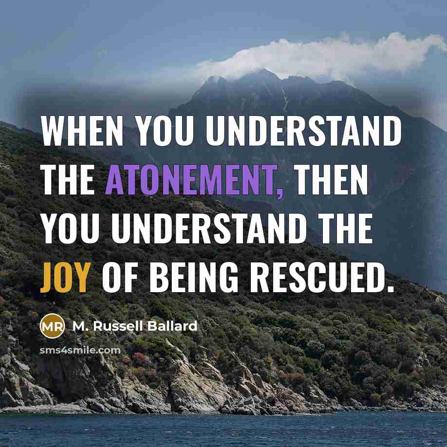 “When you understand the Atonement, then you understand the joy…” quote by M. Russell Ballard