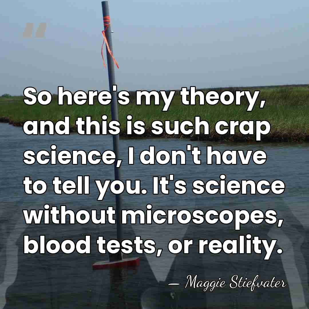 So here's my theory, and this is such crap science, I don't&hellip; - Maggie Stiefvater