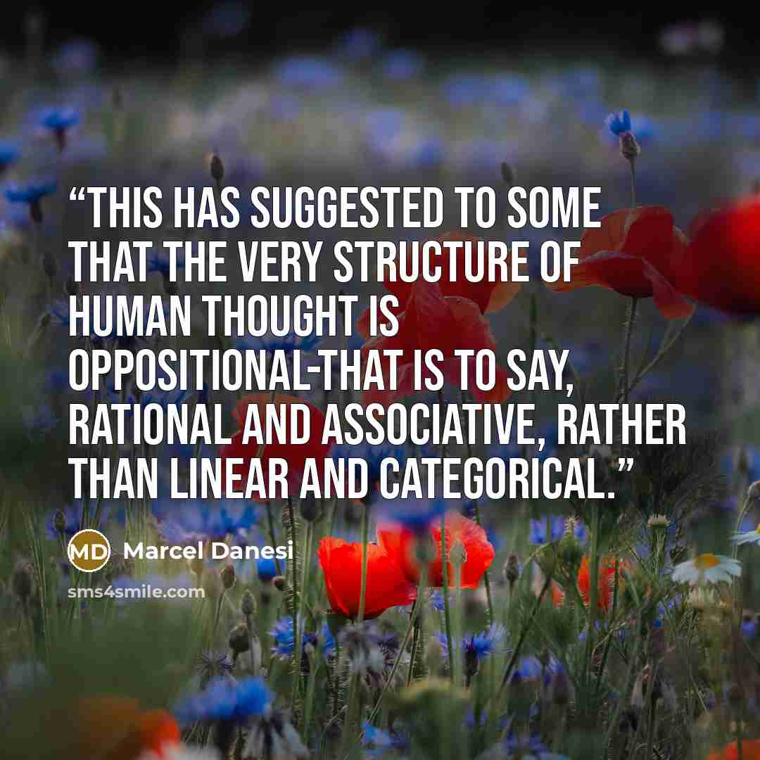 “This has suggested to some that the very structure of human thought is oppositional-that is to say, rational and associative, rather than linear and categorical.” quote by Marcel Danesi