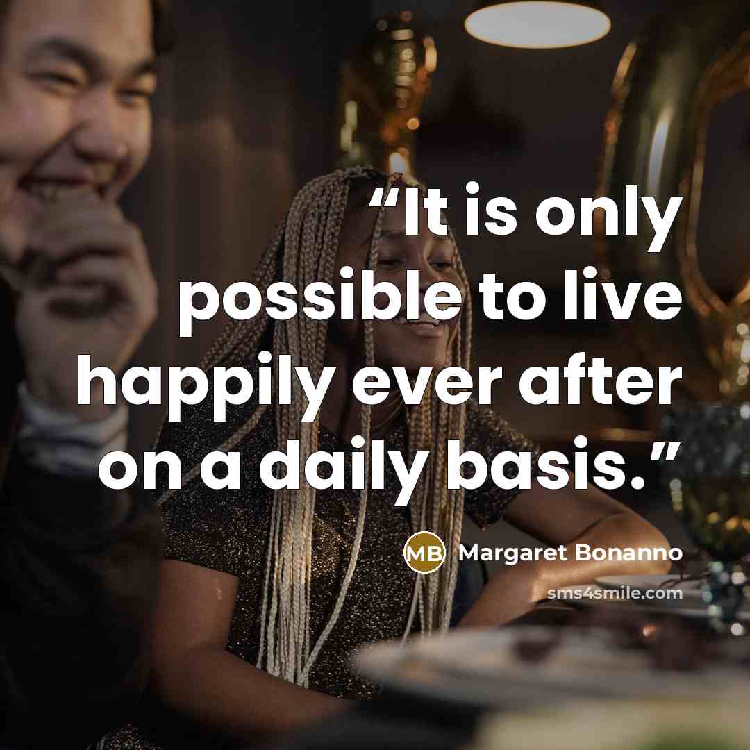 “It is only possible to live happily ever after on a daily basis.” quote by Margaret Bonanno
