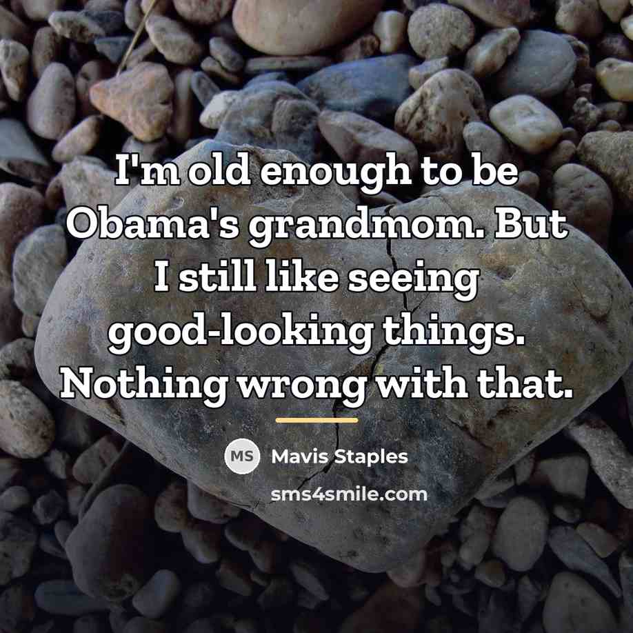 “I'm old enough to be Obama's grandmom. But I still…” quote by Mavis Staples