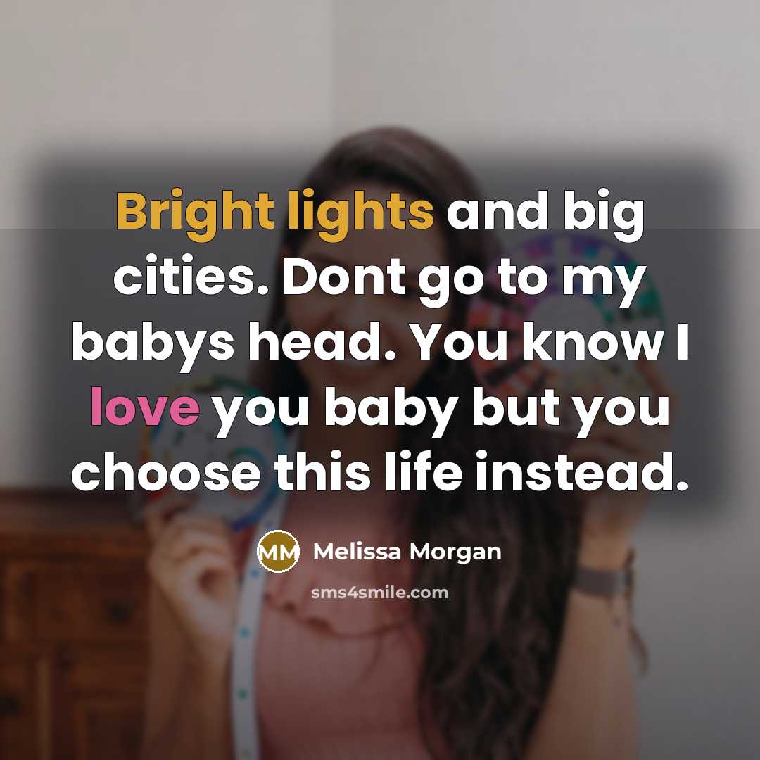 “Bright lights and big cities. Dont go to my babys head. You know I love you baby but you choose this life instead.” quote by Melissa Morgan