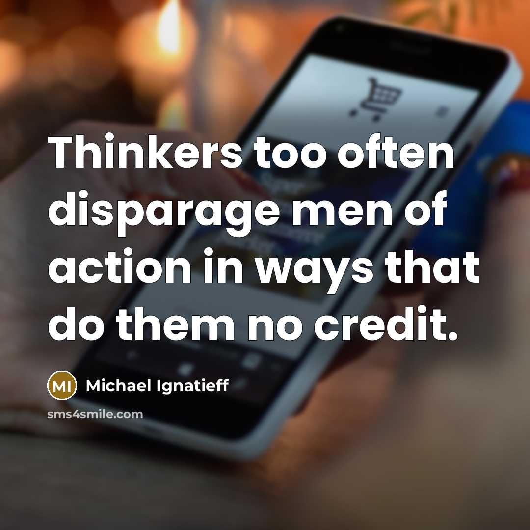 “Thinkers too often disparage men of action in ways that…” quote by Michael Ignatieff