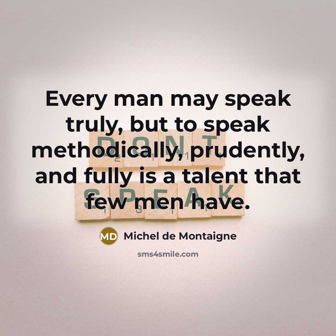 “Every man may speak truly, but to speak methodically, prudently,…” quote by Michel de Montaigne